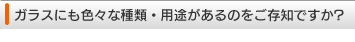 ガラスにも色々な種類・用途があるのをご存知ですか？